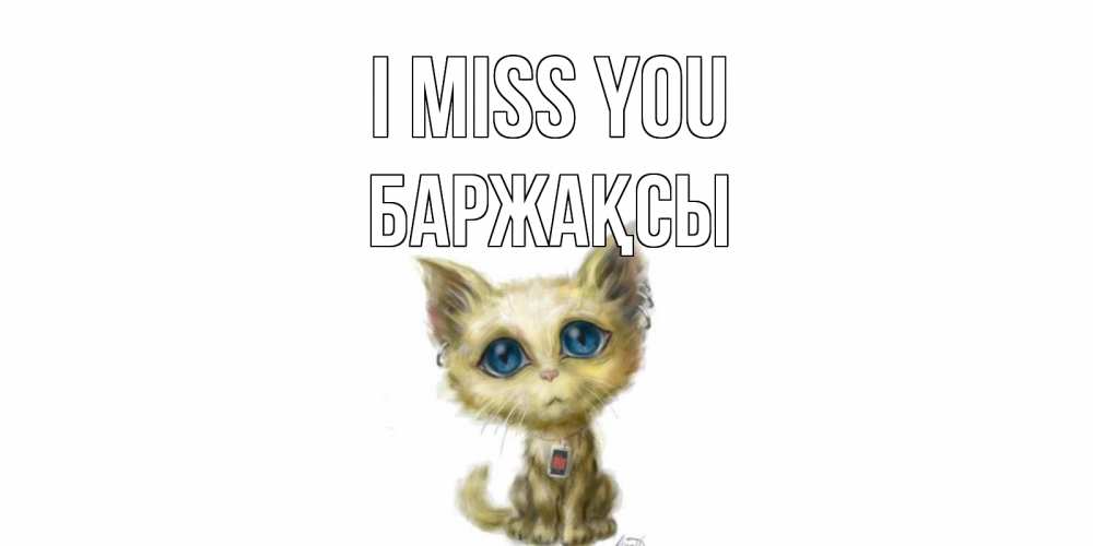 Greetings card с именем, Баржақсы I miss you я по тебе скучаю открытки для любимых с именем Greetings with text for free download 