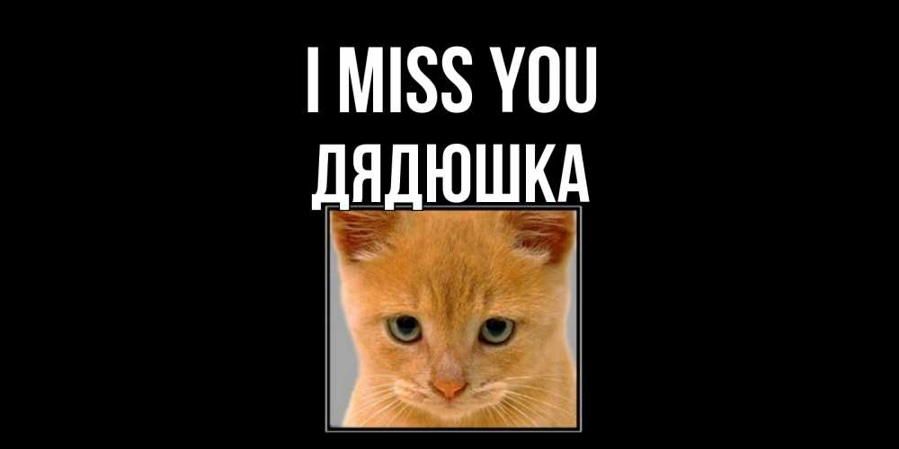 Greetings card с именем, Дядюшка I miss you открытки рыжий котенок скучает по тебе Greetings with text for free download 
