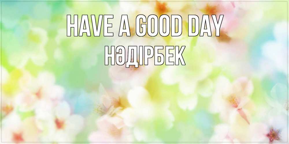 Greetings card с именем, НӘДІРБЕК Have a good day удачного летнего солнечного дня Greetings with text for free download 