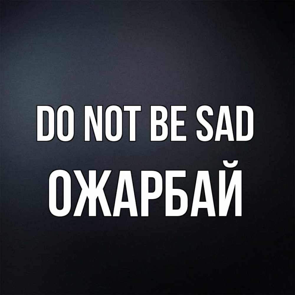 Greetings card с именем, ОЖАРБАЙ Do not be sad Градиент серый Greetings with text for free download 