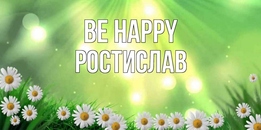 Greetings card с именем, Ростислав Be happy открытка с ромашками и солнечными лучами Greetings with text for free download 
