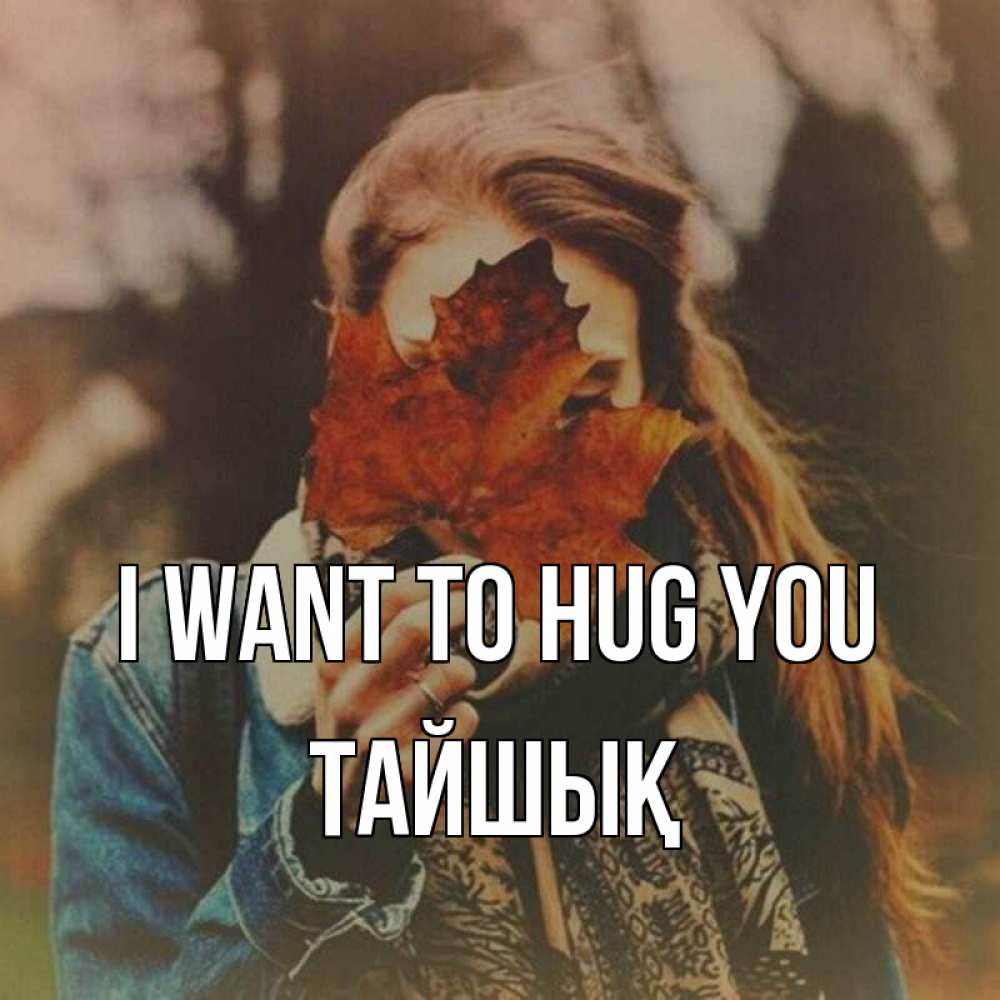 Greetings card с именем, ТАЙШЫҚ I want to hug you осеннее настроение и рыжая Greetings with text for free download 