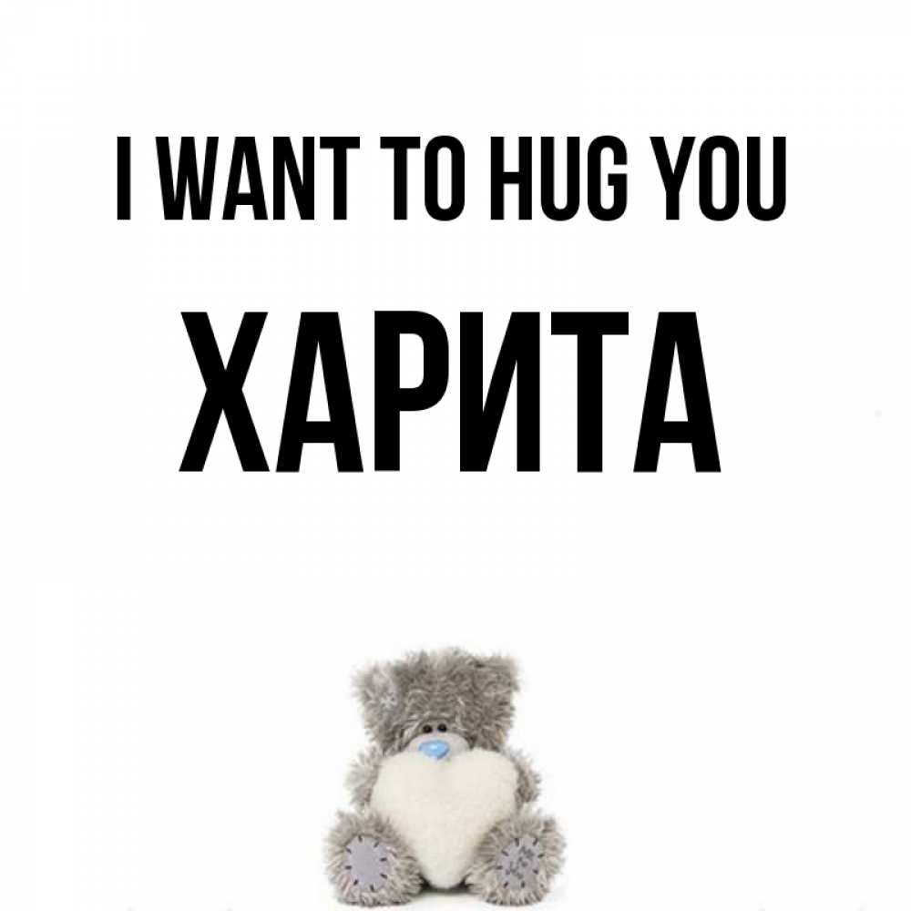 Greetings card с именем, Харита I want to hug you медвежонок с сердечком белого цвета Greetings with text for free download 