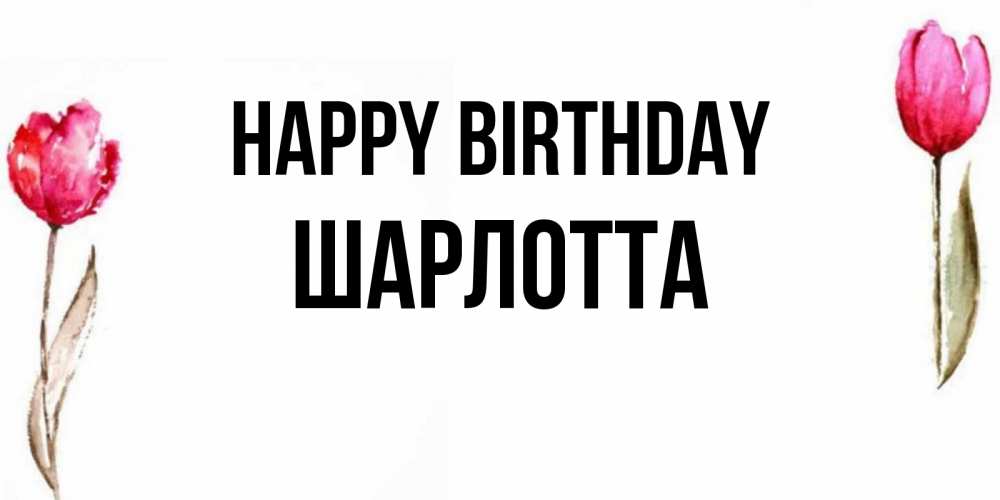 Greetings card с именем, Шарлотта Happy Birthday открытки акварелью с цветами Greetings with text for free download 