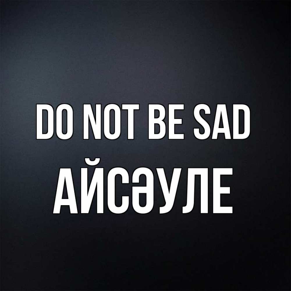 Greetings card с именем, АЙСӘУЛЕ Do not be sad Градиент серый Greetings with text for free download 