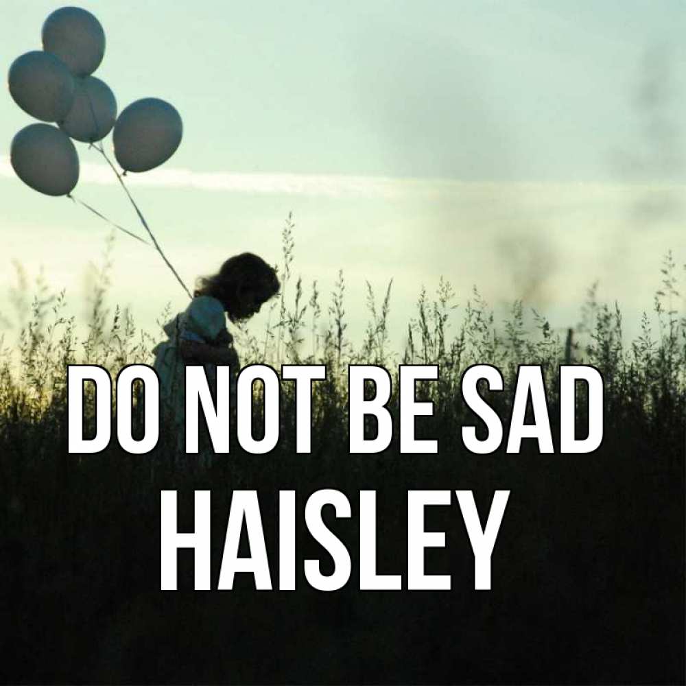 Greetings card с именем, Haisley Do not be sad ребенок Greetings with text for free download 