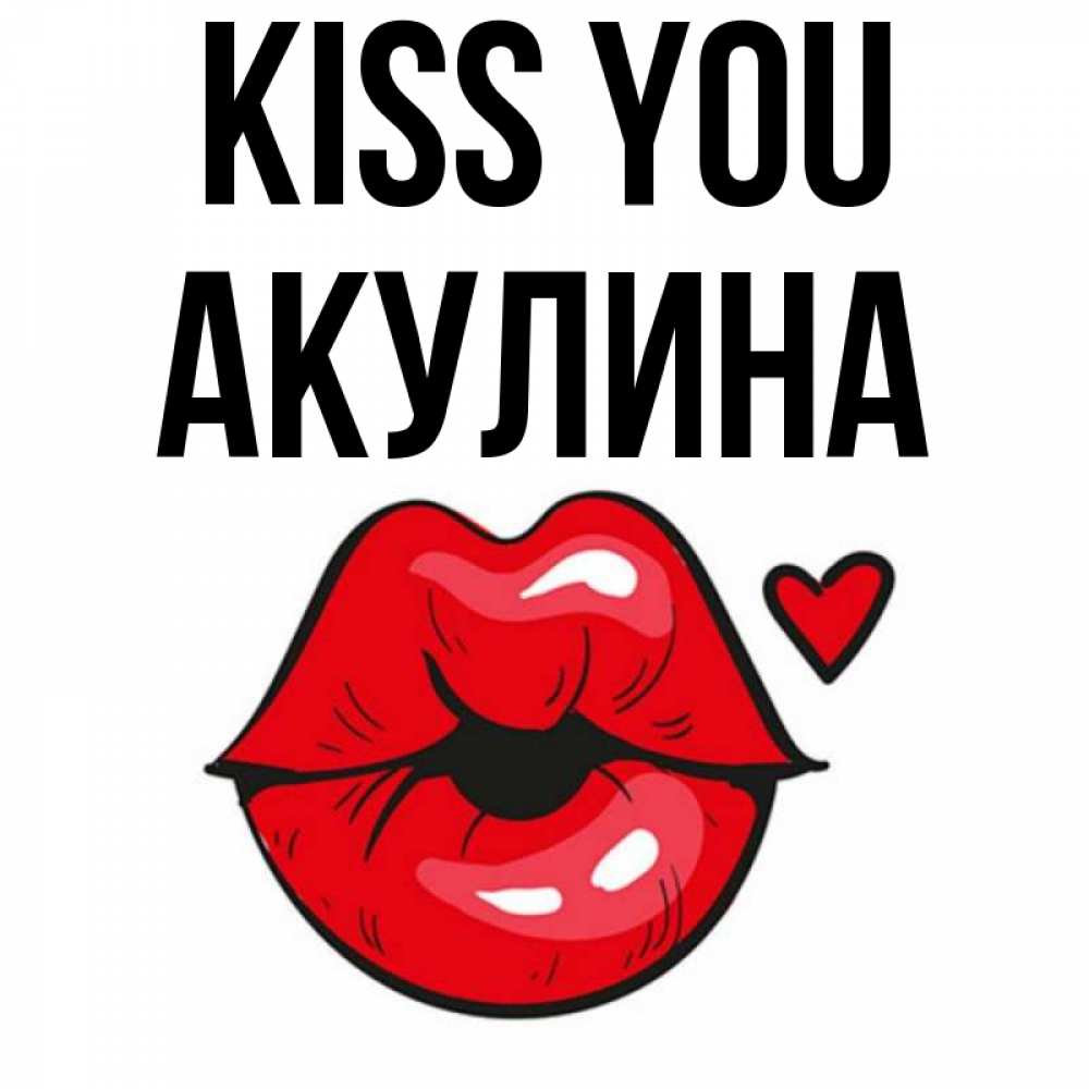 Greetings card с именем, Акулина Kiss you открытка с поцелуем любви для парня Greetings with text for free download 