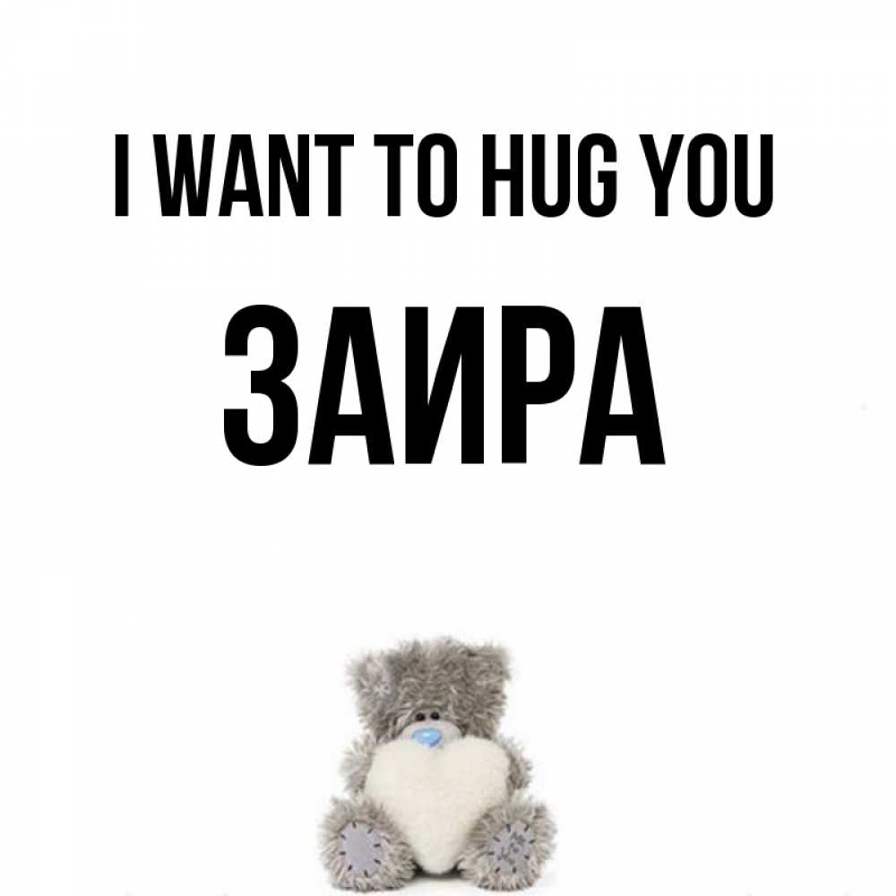 Greetings card с именем, Заира I want to hug you медвежонок с сердечком белого цвета Greetings with text for free download 