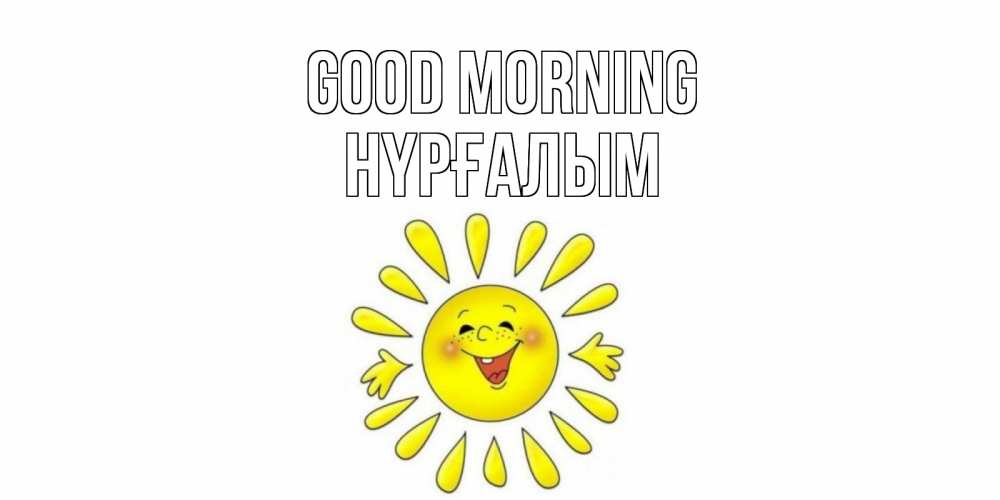 Greetings card с именем, НҮРҒАЛЫМ Good morning солнце Greetings with text for free download 