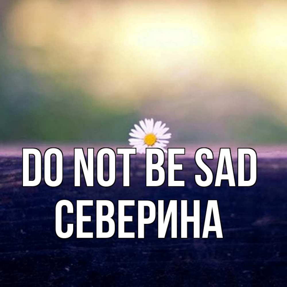 Greetings card с именем, Северина Do not be sad красота Greetings with text for free download 
