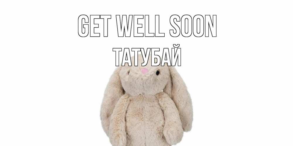 Greetings card с именем, ТАТУБАЙ Get well soon не болей Greetings with text for free download 