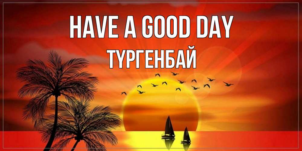 Greetings card с именем, ТҮРГЕНБАЙ Have a good day открытки с пожеланиями хорошего дня Greetings with text for free download 