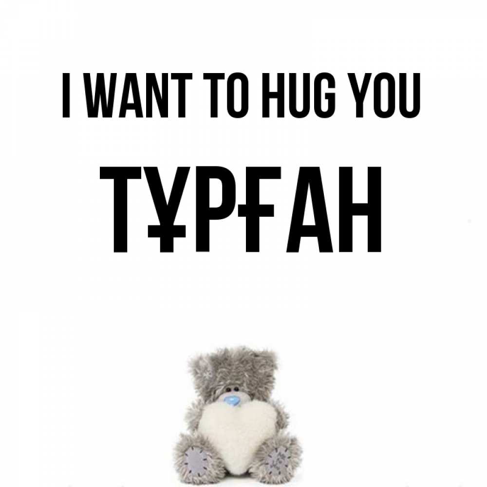 Greetings card с именем, ТҰРҒАН I want to hug you медвежонок с сердечком белого цвета Greetings with text for free download 