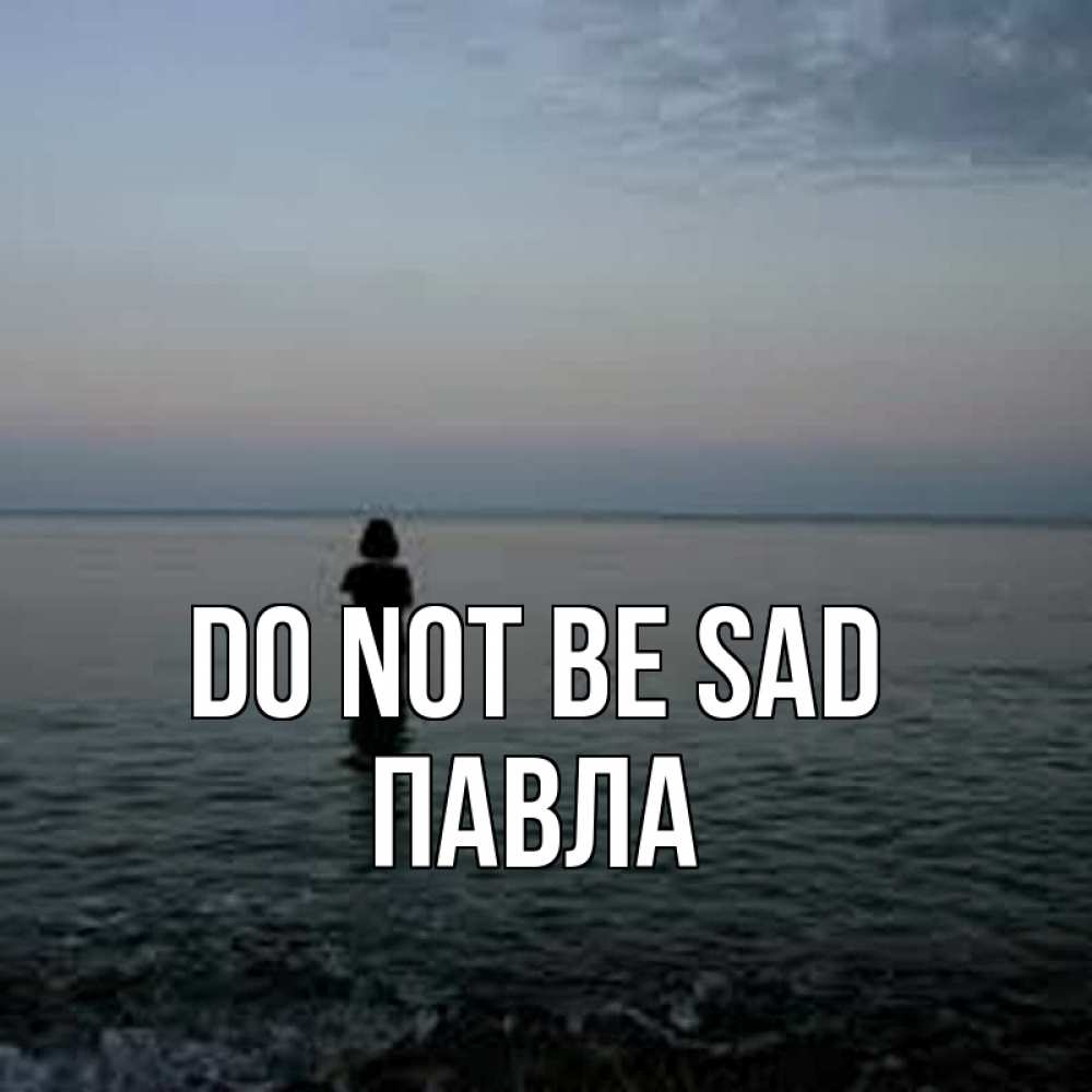 Greetings card с именем, Павла Do not be sad девушка Greetings with text for free download 