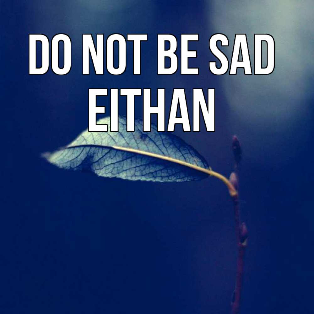 Greetings card с именем, Eithan Do not be sad растение Greetings with text for free download 