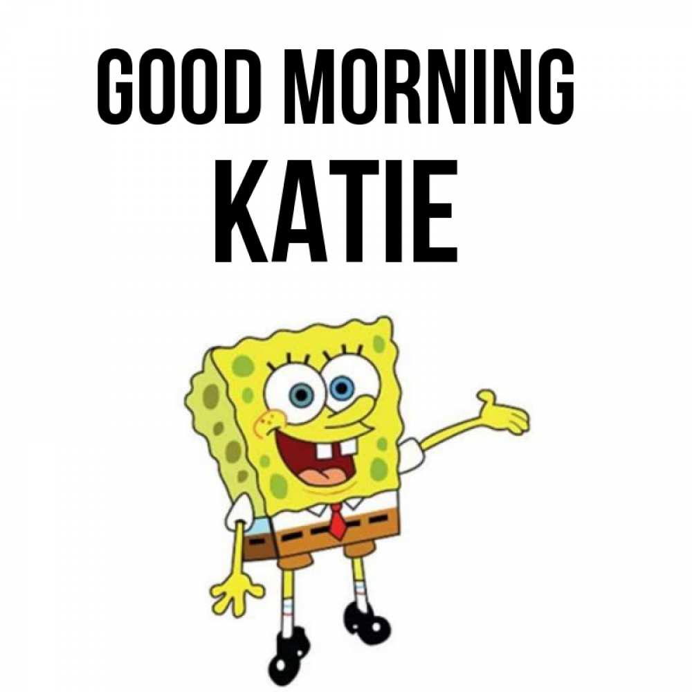 Greetings card с именем, Katie Good morning губка боб улыбается Greetings with text for free download 