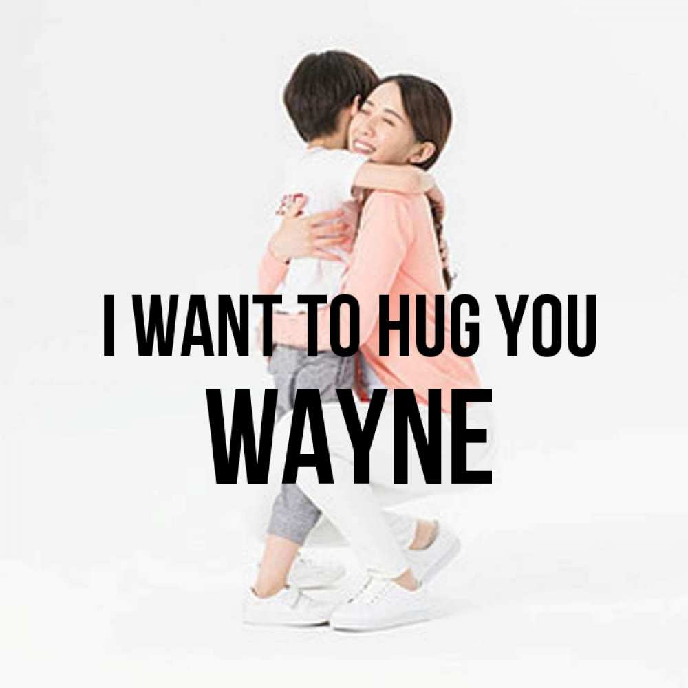 Greetings card с именем, Wayne I want to hug you соскучилась по сыну Greetings with text for free download 