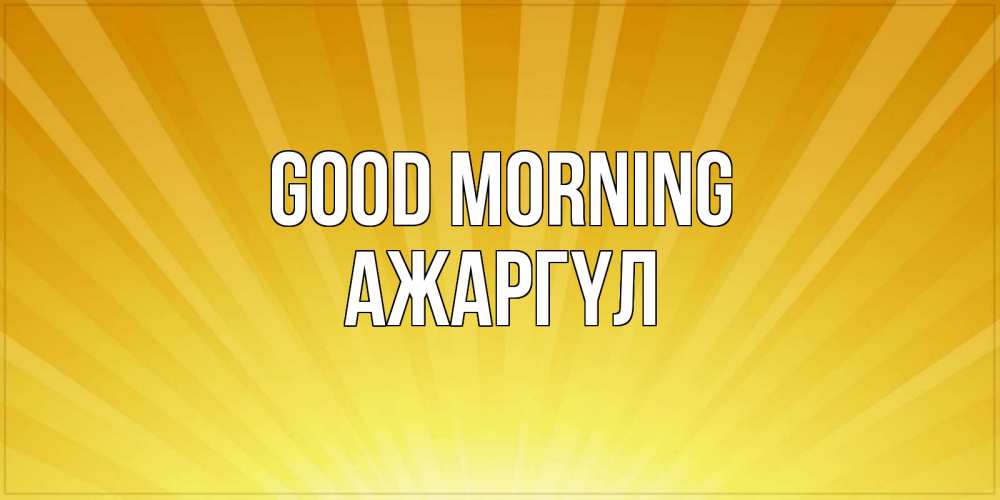 Greetings card с именем, АЖАРГҮЛ Good morning пожелания доброго утра Greetings with text for free download 