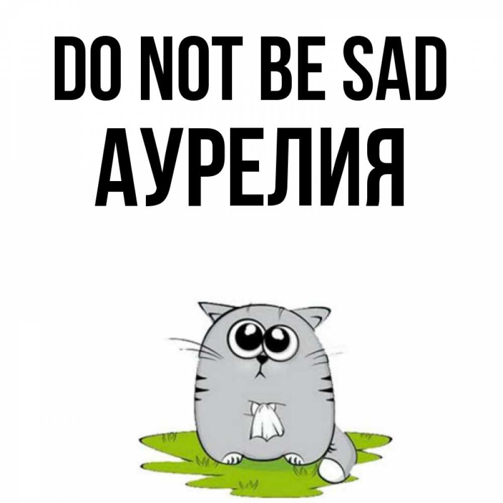 Greetings card с именем, Аурелия Do not be sad грустный котяра Greetings with text for free download 