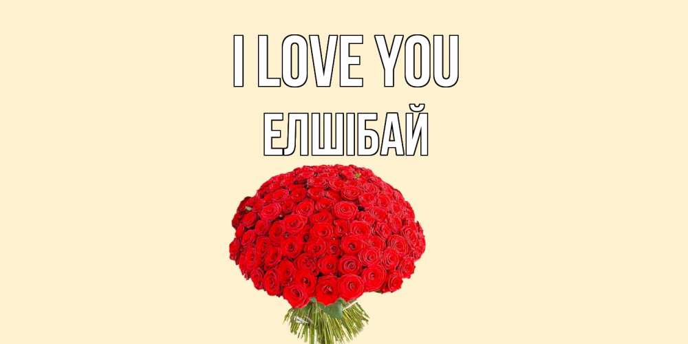 Greetings card с именем, Елшібай I love you розы Greetings with text for free download 