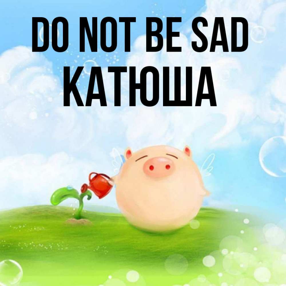 Greetings card с именем, Катюша Do not be sad поливает цветок порося Greetings with text for free download 