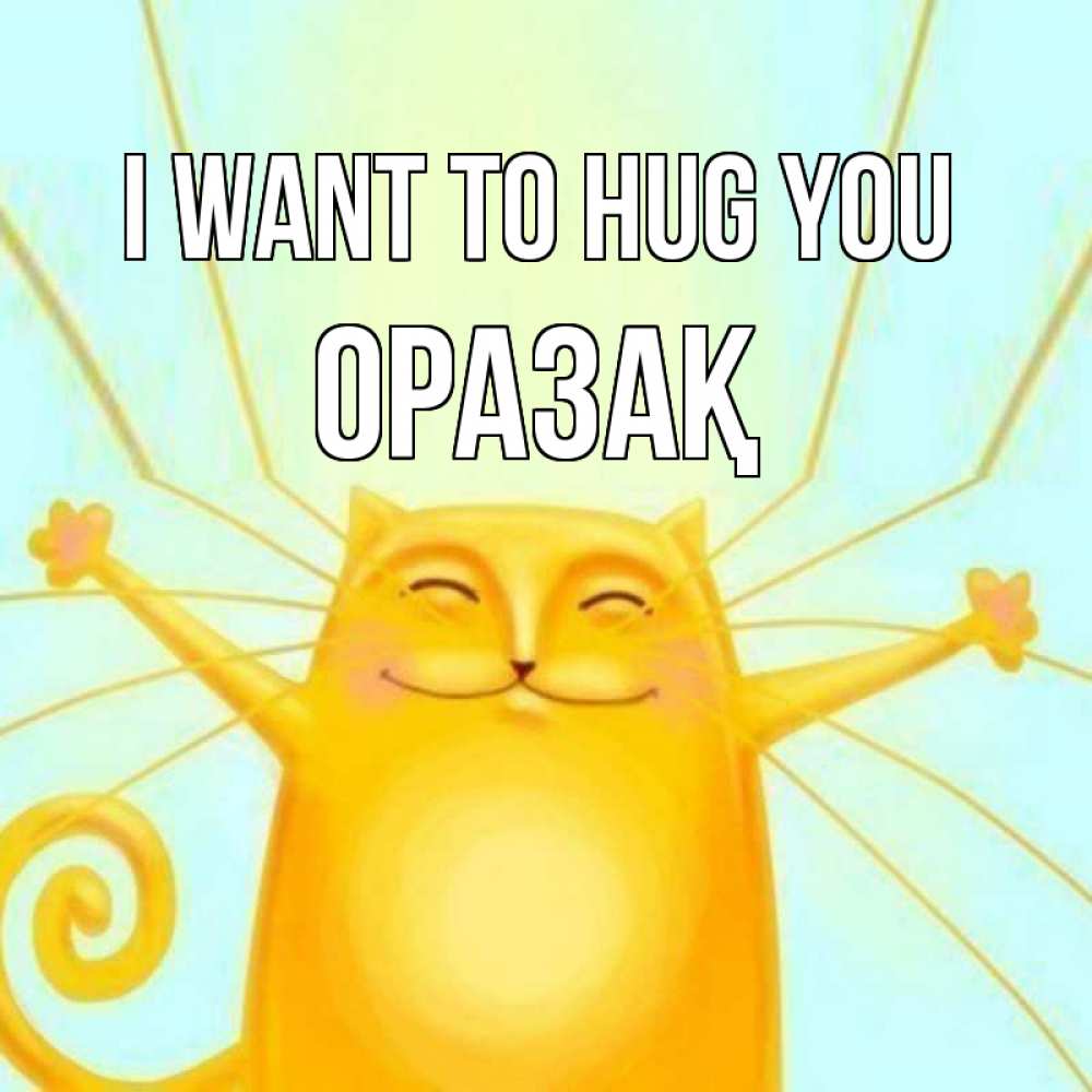 Greetings card с именем, ОРАЗАҚ I want to hug you солнечный обнимашечный кот Greetings with text for free download 