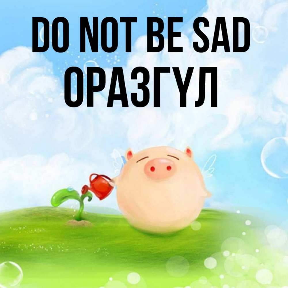 Greetings card с именем, ОРАЗГҮЛ Do not be sad поливает цветок порося Greetings with text for free download 
