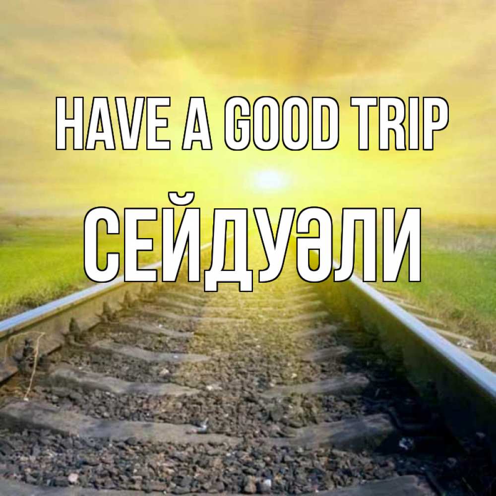 Greetings card с именем, СЕЙДУӘЛИ Have a good trip красивая железная дорога Greetings with text for free download 