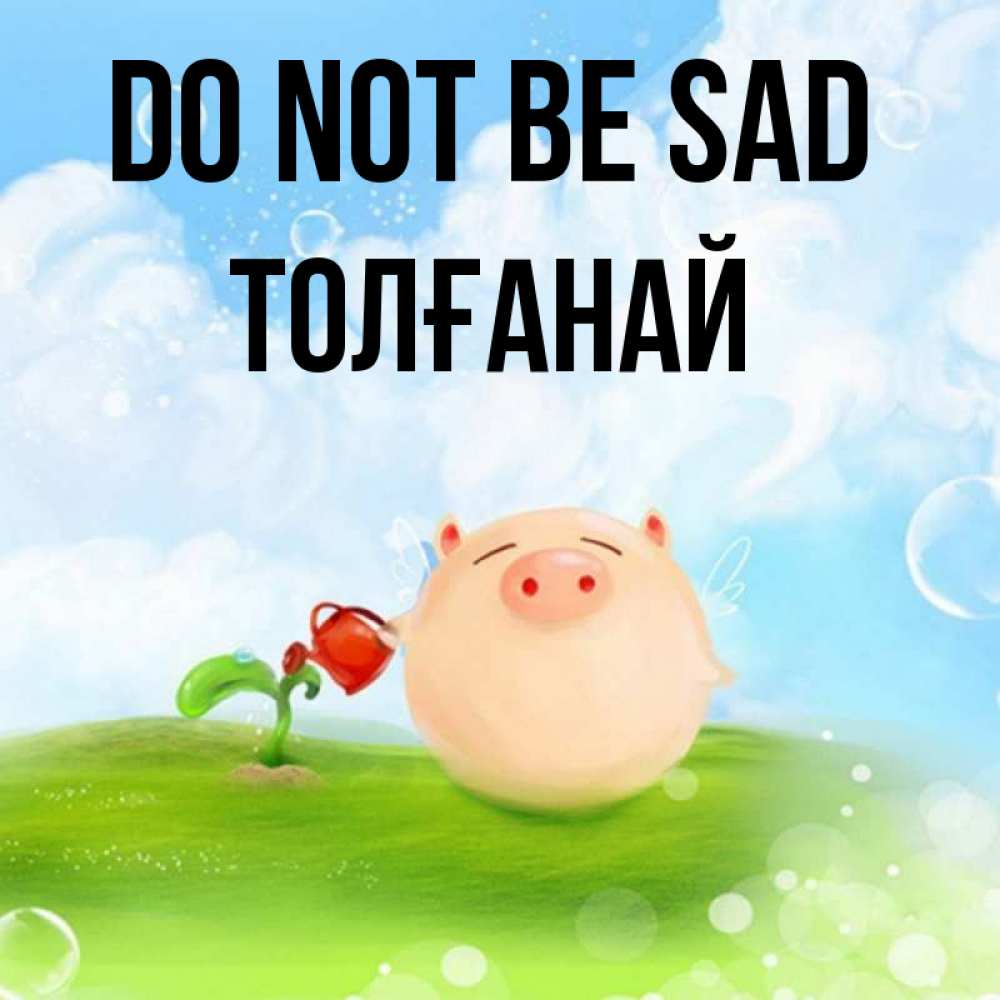 Greetings card с именем, ТОЛҒАНАЙ Do not be sad поливает цветок порося Greetings with text for free download 
