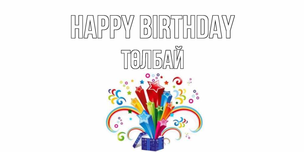 Greetings card с именем, ТӨЛБАЙ Happy Birthday Коробка,радуга,звезды Greetings with text for free download 