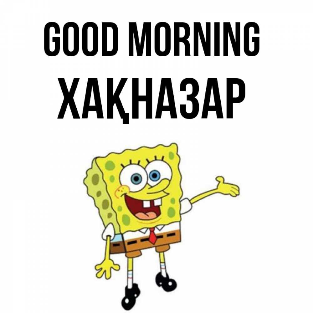 Greetings card с именем, ХАҚНАЗАР Good morning губка боб улыбается Greetings with text for free download 