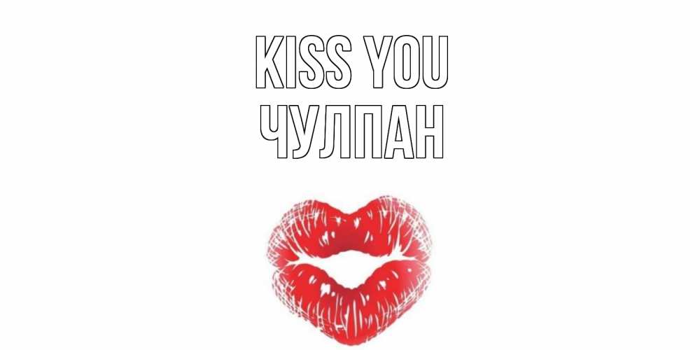 Greetings card с именем, Чулпан Kiss you поцелуй Greetings with text for free download 