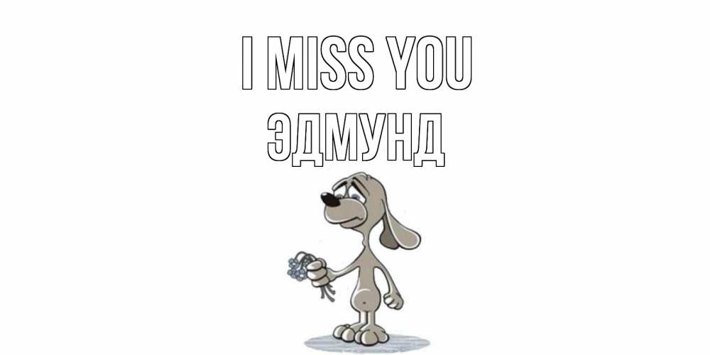 Greetings card с именем, Эдмунд I miss you я по тебе скучаю с песиком Greetings with text for free download 