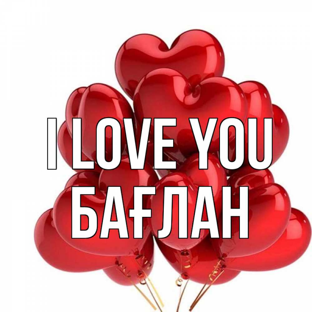 Greetings card с именем, Бағлан I love you бордовые шары Greetings with text for free download 