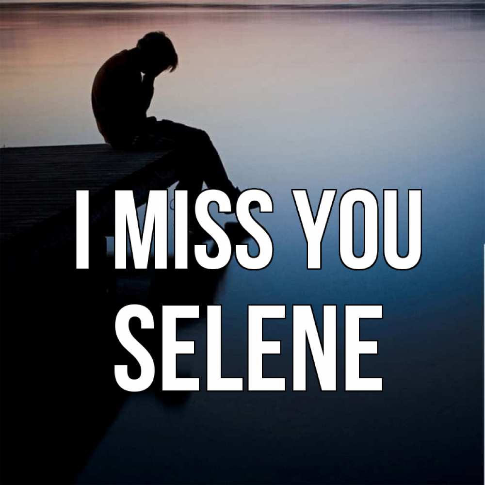 Greetings card с именем, Selene I miss you печаль Greetings with text for free download 