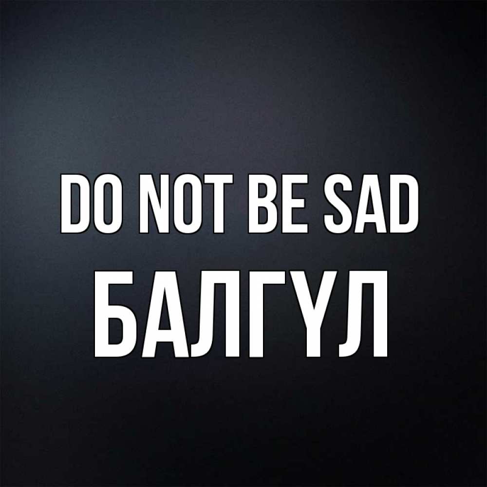Greetings card с именем, БАЛГҮЛ Do not be sad Градиент серый Greetings with text for free download 