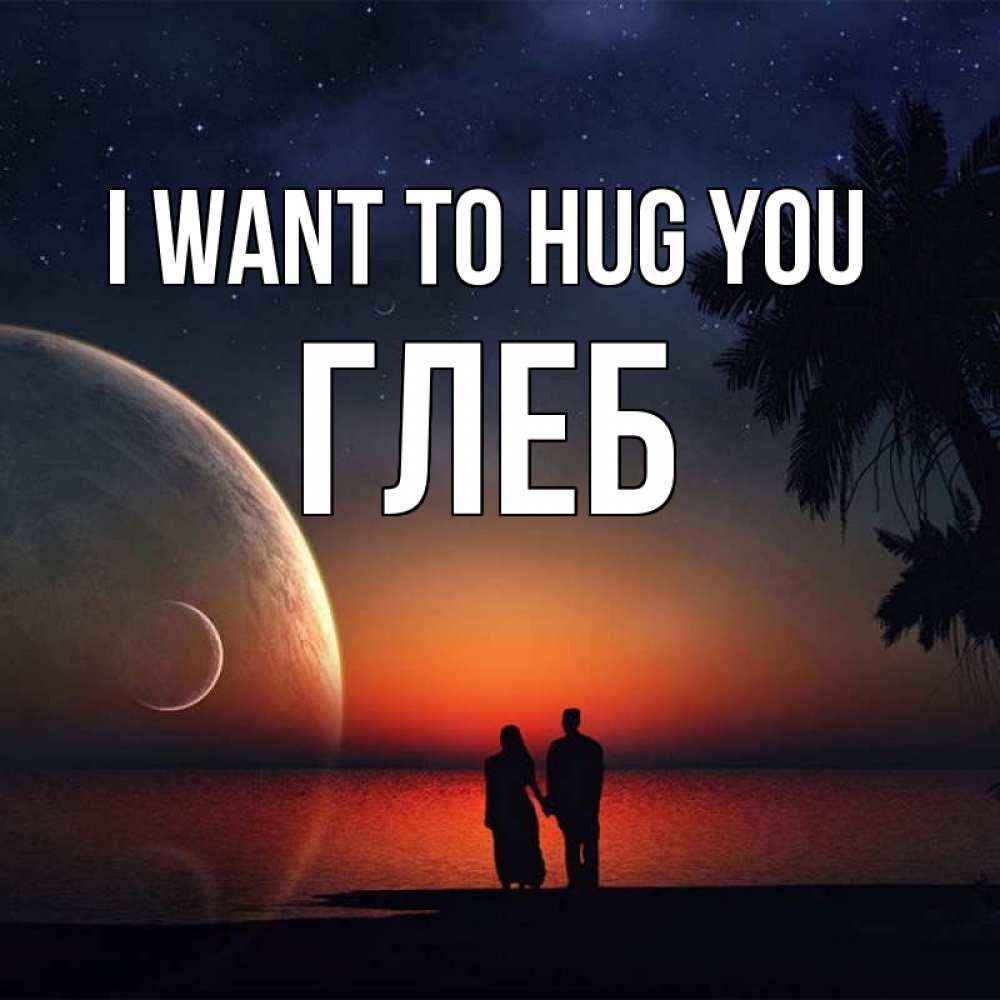 Greetings card с именем, Глеб I want to hug you восход спутников Greetings with text for free download 