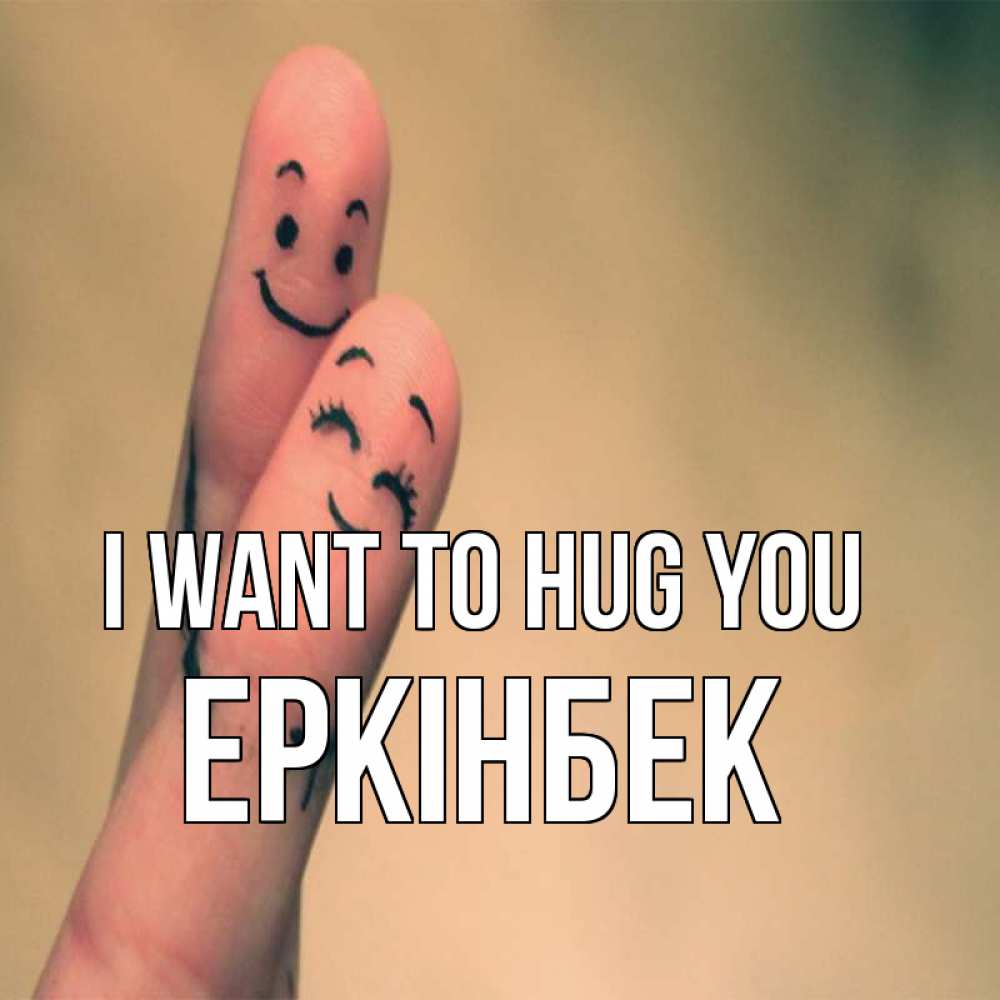 Greetings card с именем, Еркінбек I want to hug you рисунок на пальцах Greetings with text for free download 