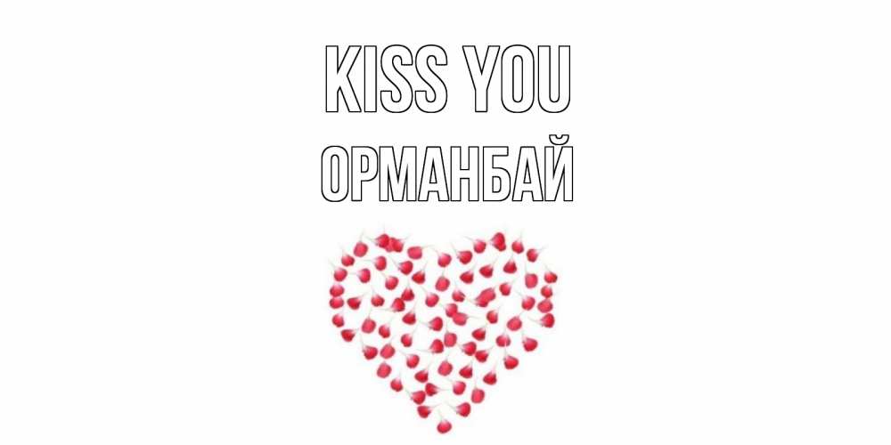 Greetings card с именем, ОРМАНБАЙ Kiss you сердце Greetings with text for free download 