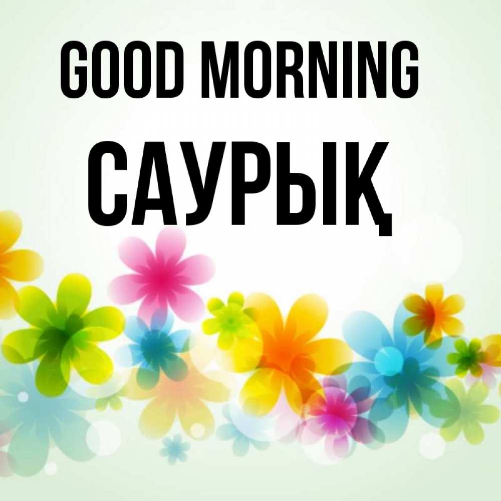 Greetings card с именем, САУРЫҚ Good morning позитивные цветочки Greetings with text for free download 