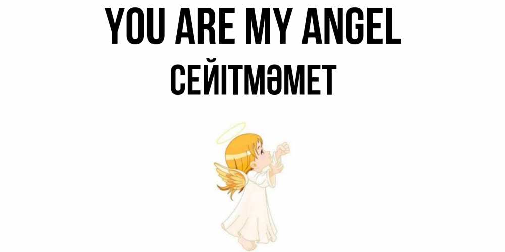 Greetings card с именем, СЕЙІТМӘМЕТ You are my angel ангел, девочка Greetings with text for free download 