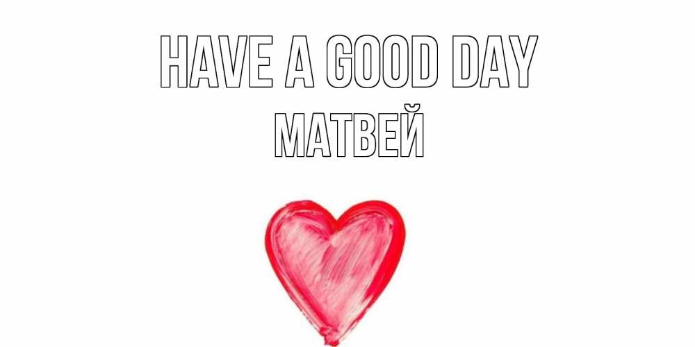 Greetings card с именем, Матвей Have a good day прекрасного дня любимой Greetings with text for free download 