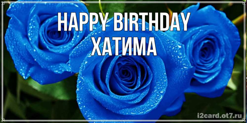Greetings card с именем, ХАТИМА Happy Birthday розы с синим цветом Greetings with text for free download 
