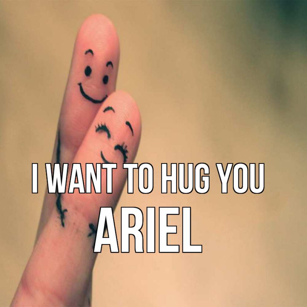 Greetings card с именем, Ariel I want to hug you рисунок на пальцах Greetings with text for free download 