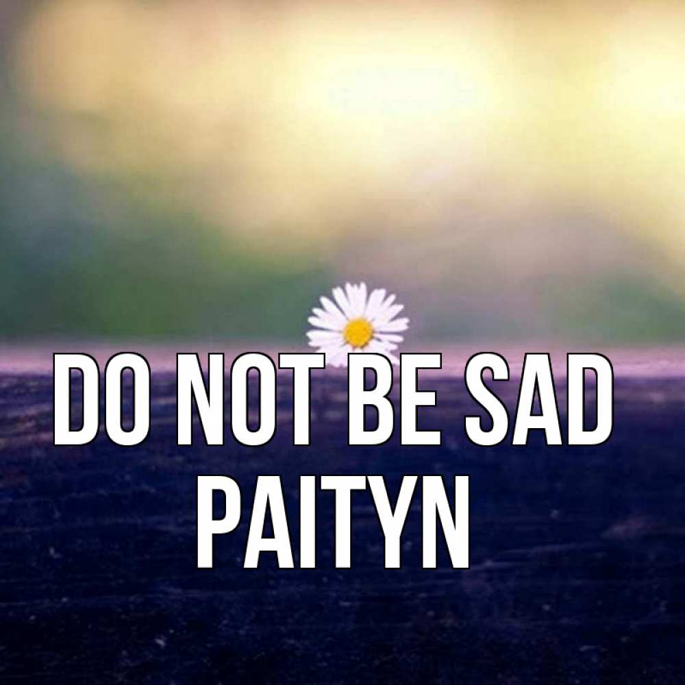 Greetings card с именем, Paityn Do not be sad красота Greetings with text for free download 