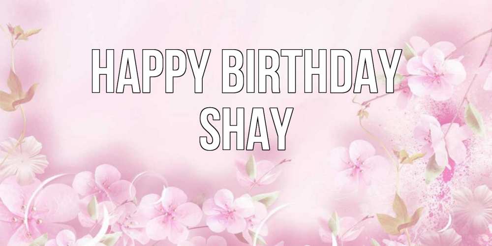 Greetings card с именем, Shay Happy Birthday нежные цветы Greetings with text for free download 