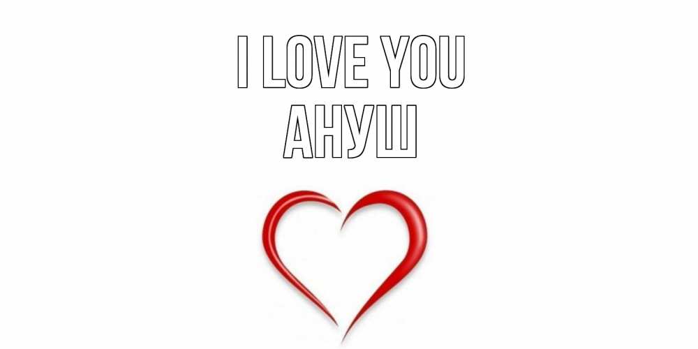 Greetings card с именем, Ануш I love you сердце Greetings with text for free download 
