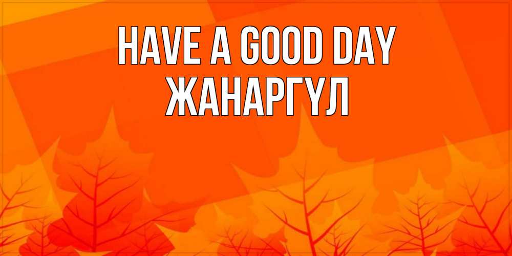 Greetings card с именем, ЖАНАРГҮЛ Have a good day осеннее настроение Greetings with text for free download 