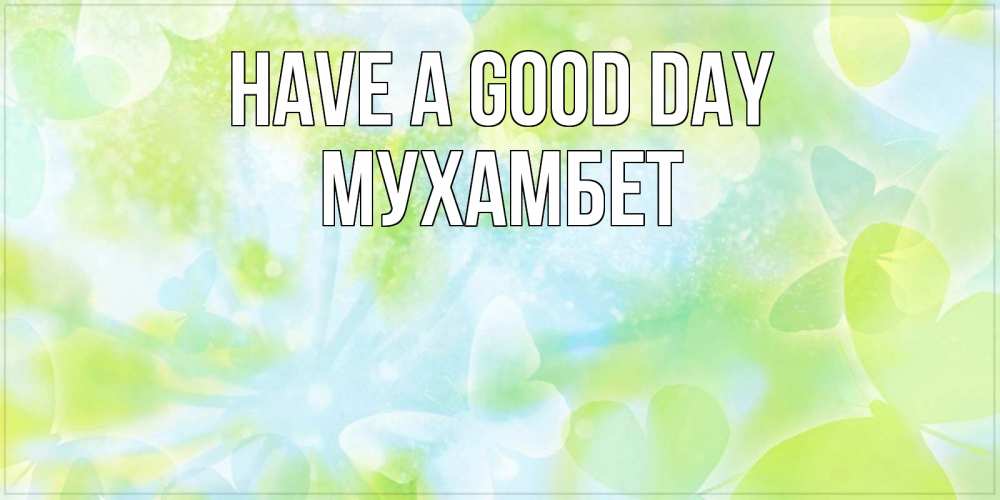 Greetings card с именем, МУХАМБЕТ Have a good day абстрактная картинка с пожеланием прекрасного летнего дня Greetings with text for free download 