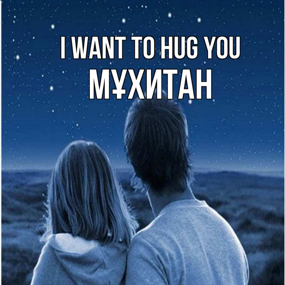 Greetings card с именем, МҰХИТАН I want to hug you парень с девушкой смотрят на звезды Greetings with text for free download 